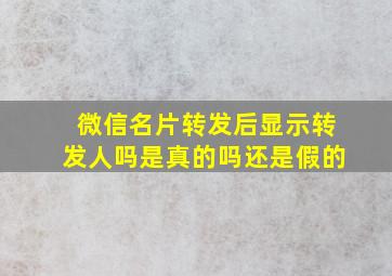 微信名片转发后显示转发人吗是真的吗还是假的