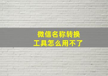 微信名称转换工具怎么用不了