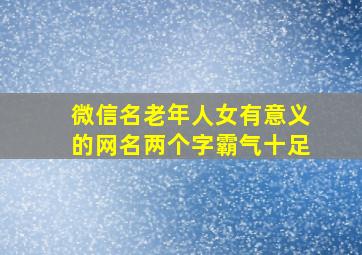 微信名老年人女有意义的网名两个字霸气十足