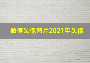 微信头像图片2021年头像