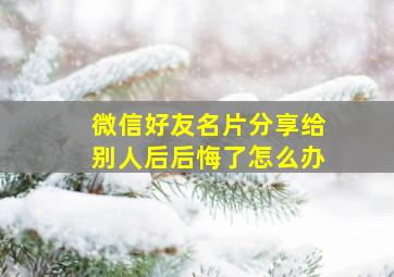 微信好友名片分享给别人后后悔了怎么办