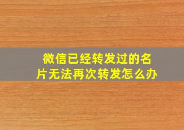 微信已经转发过的名片无法再次转发怎么办