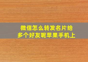 微信怎么转发名片给多个好友呢苹果手机上