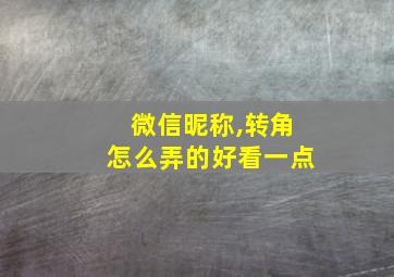 微信昵称,转角怎么弄的好看一点