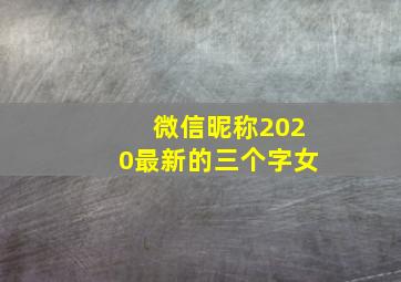 微信昵称2020最新的三个字女