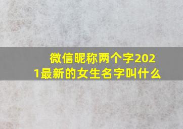 微信昵称两个字2021最新的女生名字叫什么