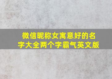 微信昵称女寓意好的名字大全两个字霸气英文版