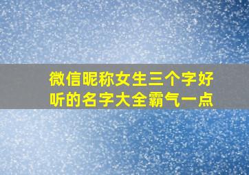 微信昵称女生三个字好听的名字大全霸气一点