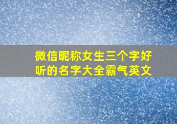 微信昵称女生三个字好听的名字大全霸气英文