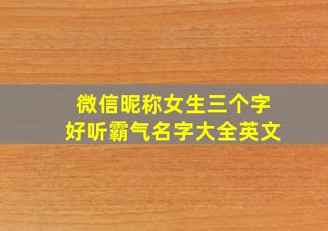 微信昵称女生三个字好听霸气名字大全英文