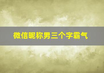 微信昵称男三个字霸气