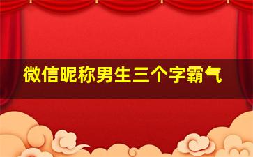 微信昵称男生三个字霸气