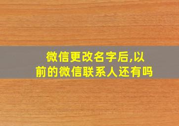 微信更改名字后,以前的微信联系人还有吗