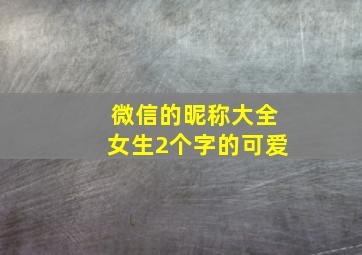 微信的昵称大全女生2个字的可爱