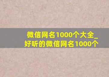 微信网名1000个大全_好听的微信网名1000个