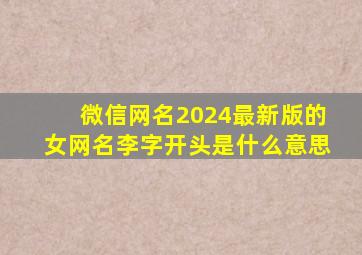 微信网名2024最新版的女网名李字开头是什么意思