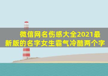 微信网名伤感大全2021最新版的名字女生霸气冷酷两个字