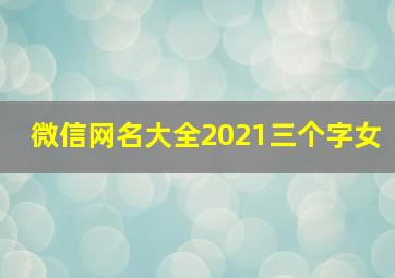 微信网名大全2021三个字女