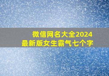 微信网名大全2024最新版女生霸气七个字