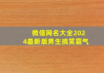 微信网名大全2024最新版男生搞笑霸气