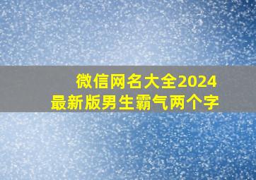 微信网名大全2024最新版男生霸气两个字