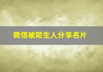 微信被陌生人分享名片