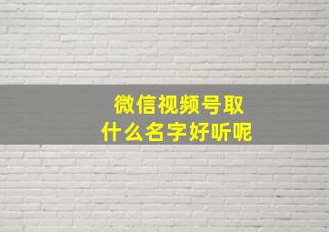 微信视频号取什么名字好听呢