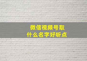 微信视频号取什么名字好听点