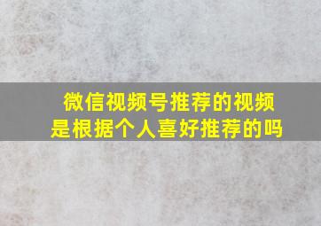 微信视频号推荐的视频是根据个人喜好推荐的吗