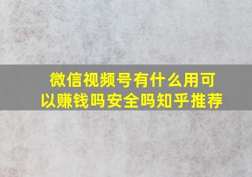 微信视频号有什么用可以赚钱吗安全吗知乎推荐