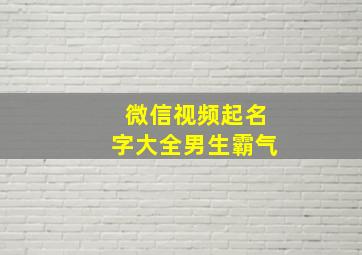 微信视频起名字大全男生霸气