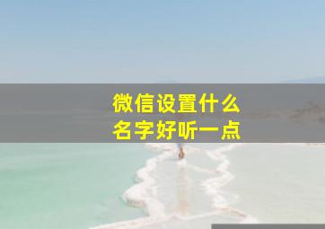 微信设置什么名字好听一点