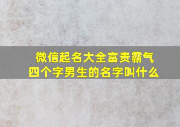 微信起名大全富贵霸气四个字男生的名字叫什么