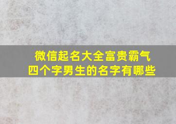 微信起名大全富贵霸气四个字男生的名字有哪些