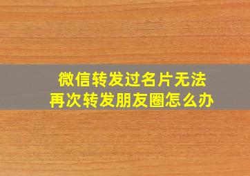 微信转发过名片无法再次转发朋友圈怎么办