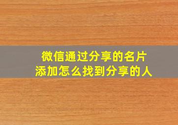 微信通过分享的名片添加怎么找到分享的人