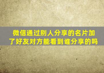 微信通过别人分享的名片加了好友对方能看到谁分享的吗