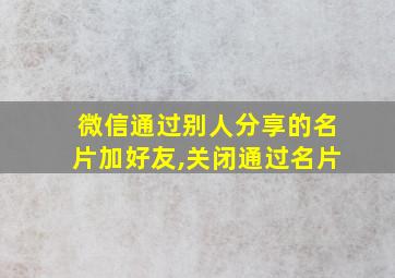 微信通过别人分享的名片加好友,关闭通过名片