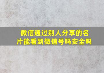 微信通过别人分享的名片能看到微信号吗安全吗