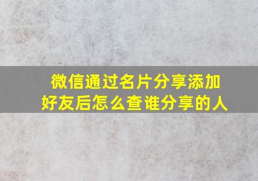 微信通过名片分享添加好友后怎么查谁分享的人