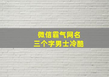 微信霸气网名三个字男士冷酷