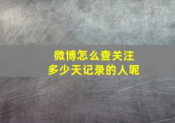 微博怎么查关注多少天记录的人呢