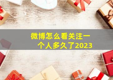 微博怎么看关注一个人多久了2023