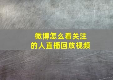 微博怎么看关注的人直播回放视频