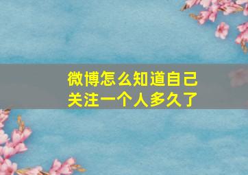 微博怎么知道自己关注一个人多久了