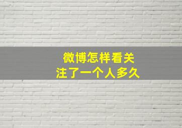 微博怎样看关注了一个人多久