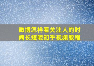 微博怎样看关注人的时间长短呢知乎视频教程