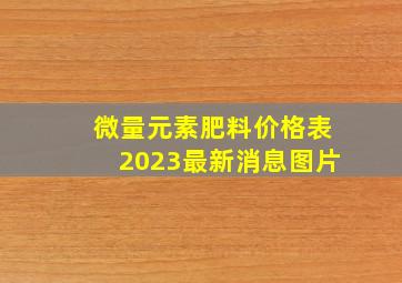 微量元素肥料价格表2023最新消息图片