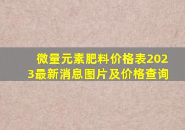 微量元素肥料价格表2023最新消息图片及价格查询