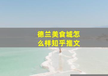 德兰美食城怎么样知乎推文